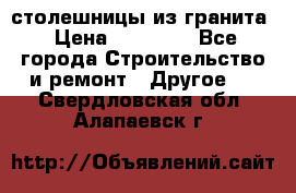 столешницы из гранита › Цена ­ 17 000 - Все города Строительство и ремонт » Другое   . Свердловская обл.,Алапаевск г.